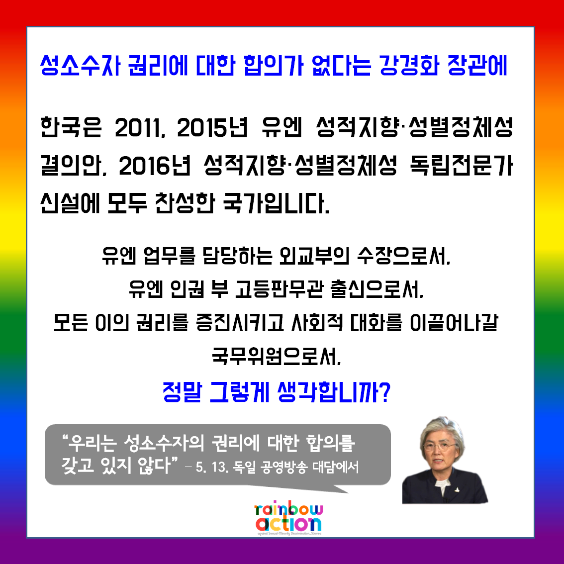 성소수자 권리에 대한 합의가 없다는 강경화 장관에

대한민국은 2011, 2015년 유엔 성적지향·성별정체성 결의안, 2016년 성적지향·성별정체성 독립전문가 신설에 모두 찬성한 국가입니다.