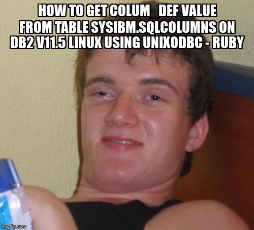 overflow_meme's tweet image. How to get colum_def value from table SYSIBM.SQLCOLUMNS on DB2 V11.5 Linux using unixODBC - Ruby stackoverflow.com/questions/6174… #unixodbc #ruby #db2