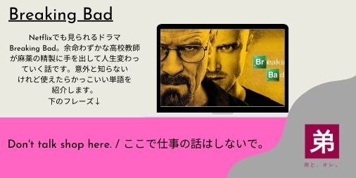 弟と オレ どうも オレです Netflixで英語 あわよくばtoeicで高得点 5 アメリカのドラマbreaking Bad 余命わずかな高校教師が麻薬精製に手を出して人生変わっていく話です Don T Talk Shop Here ここで仕事の話はしないで Netflix