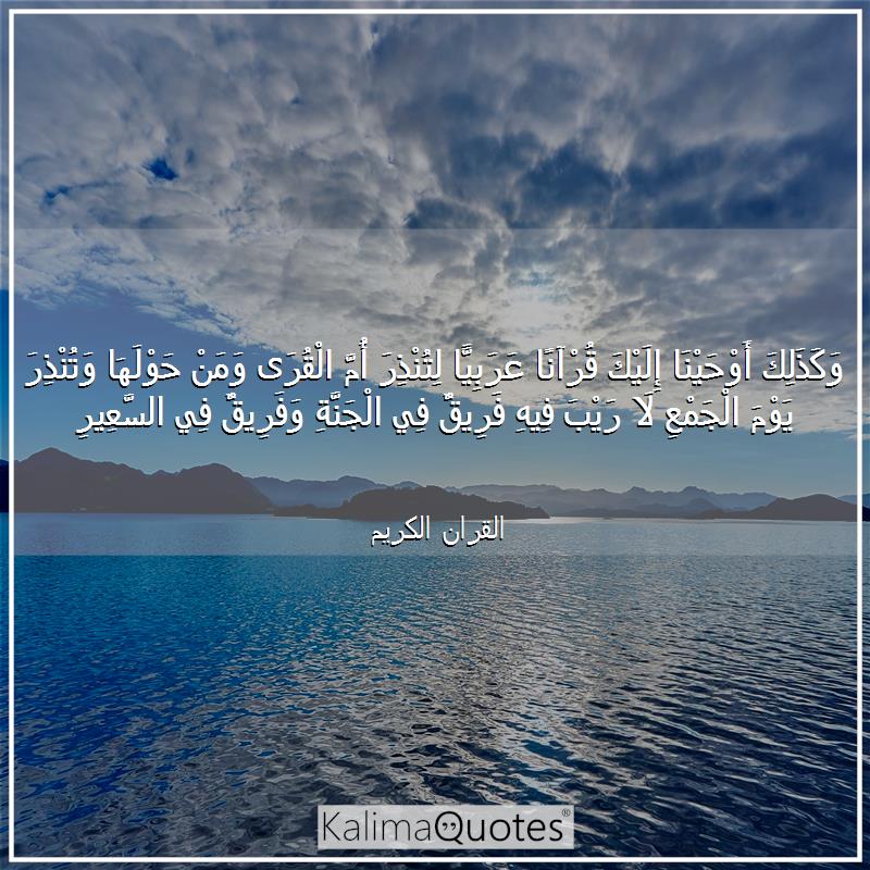 ﴿وَكَذلِكَ أَوحَينا إِلَيكَ قُرآنًا عَرَبِيًّا لِتُنذِرَ أُمَّ القُرى وَمَن حَولَها وَتُنذِرَ يَومَ الجَمعِ لا رَيبَ فيهِ فَريقٌ فِي الجَنَّةِ وَفَريقٌ فِي السَّعيرِ﴾ [الشورى: ٧]