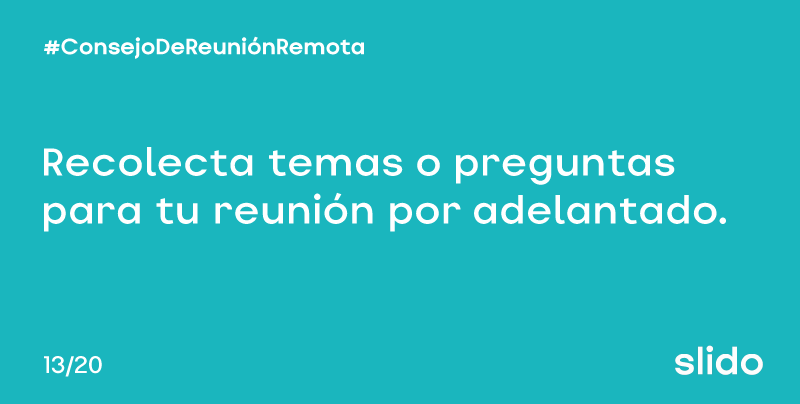 #RemoteMeetingTip [13/20]: Comience a recopilar preguntas a través de Slido un par de días antes de que comience la reunión. Esto le permitirá compartir temas de los que sus colegas quieren hablar y diseñar una agenda más relevante. #tipdewebinar #interacción #slido