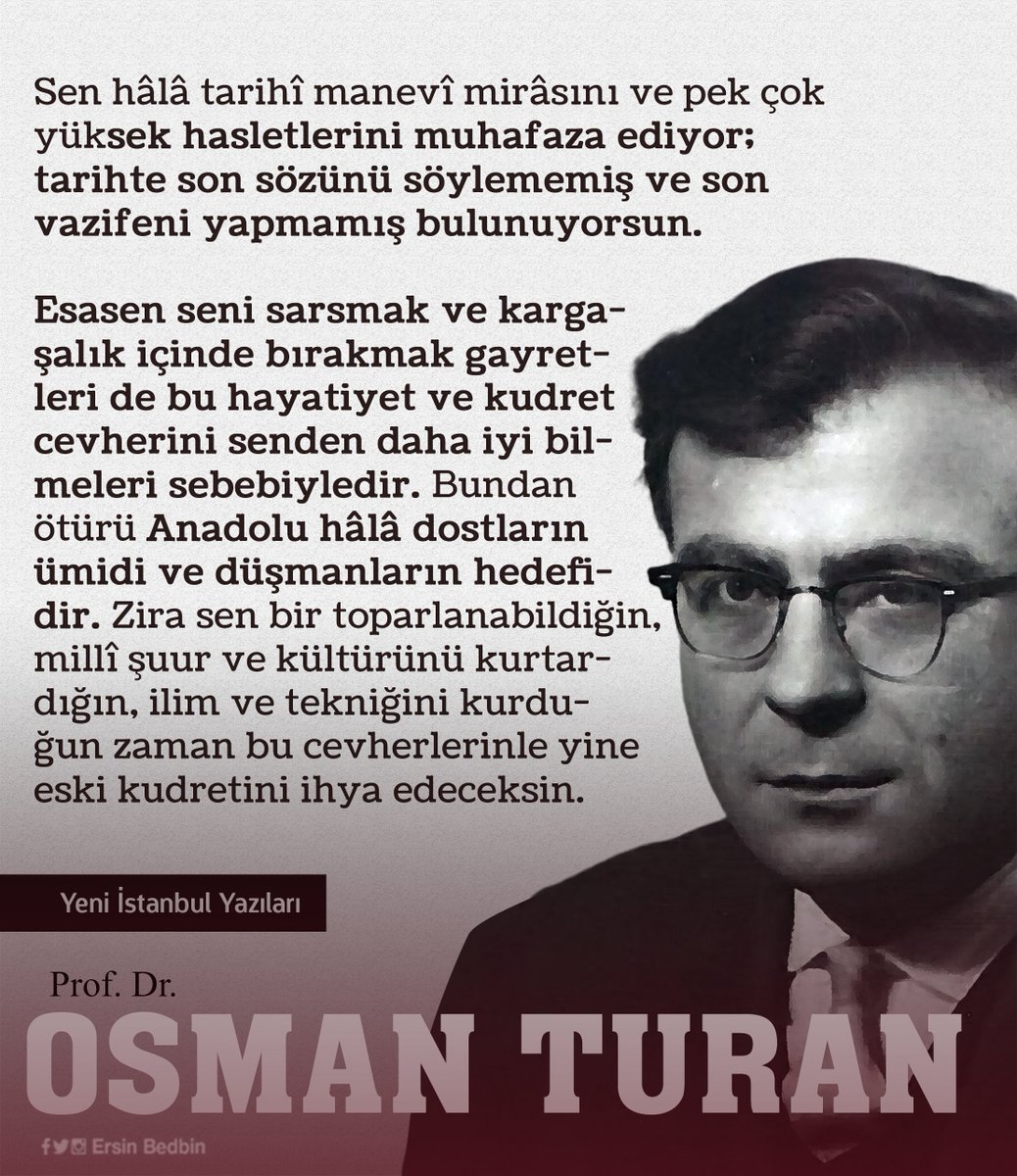 Ey Türk Milleti!
Manevî nizâmın, içtimaî düzenin, millî şuur ve birliğin; ilericilik adiyle, sarsılınca içeride kudretin, dışarıda da itibarın kırılmıştır. Bu gafletle hem Şarkta ve hem de Garpta şahsiyetini kaybettin. Şarkın efendiliğinden, Garbın yamaklığına düştün. #OsmanTuran