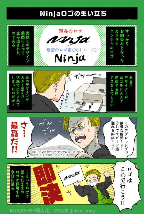 Ninjaのロゴの件、以前漫画描いたときにデマ説とデマじゃない説があってずっとモヤってたんですが、この内容のままで合ってたんですね(笑)よかったよかった…
初期ロゴより絶対ギザギザのほうがかっこいい。
#バイクメーカー擬人化 #にりんぎ 