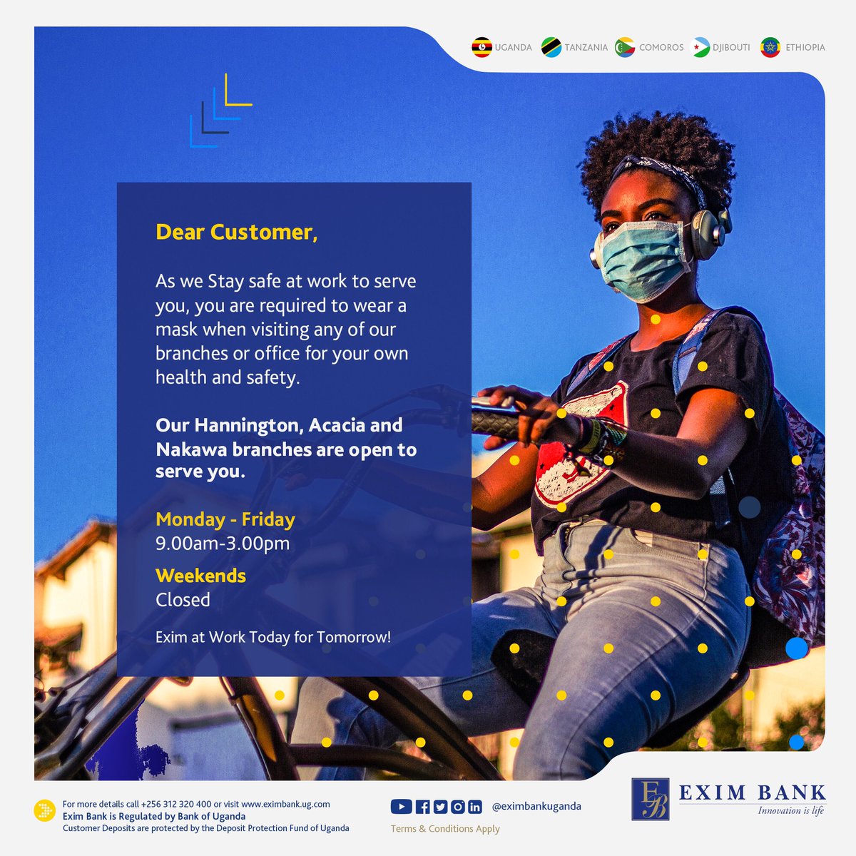 EximBankUganda's tweet photo. Dear Esteemed Customer,

We’ve opened up more branches to serve you better &amp; support those businesses opening up across the country. To help you plan your day better, branches will be operating:

Mon-Fri 9:00 AM - 3:00 PM
Sat-Sun: Closed!  

#EximBank #EximAtWorkTodayForTomorrow https://t.co/6kaQwbeQ5S