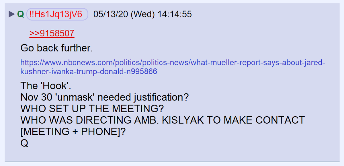 45) Q asked anons to go back further in time in the Trump transition to find out who told Ambassador Kislyak to request a meeting with General Flynn. The implication being that someone setup Flynn for FISA surveillance by setting up his meeting with Kislyak.