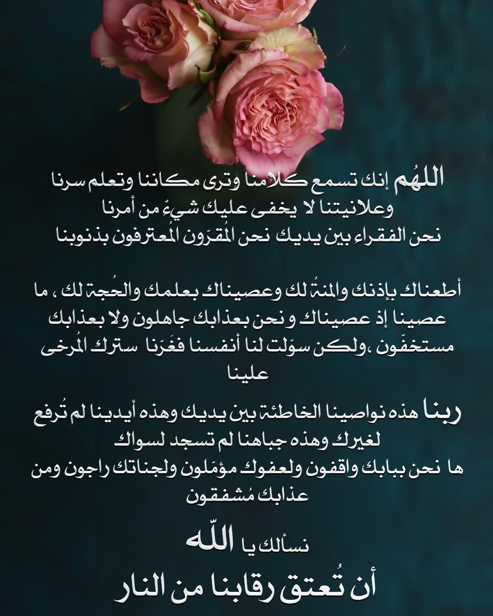 🌸🍂
اللهم إنك تسمع كلامنا وترى مكاننا وتعلم سرنا وعلانيتنا لا يخفى عليك شيء من أمرنا
 نحن الفقراء بين يديك نحن المُقرّون المُعترفون بذنوبنا 
أطعناك بإذنك والمنّة لك وعصيناك بعلمك والحجّة لك ، ما عصيناك إذ عصيناك ونحن بعذابك جاهلون ولا بعذابك مُستخفّون ، ولكن سوّلت لنا أنفسنا