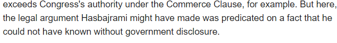 3/ Gleeson observed that "the legal argument Hasbajrami might have made was predicated on a fact that he could not have known without government disclosure." Presumably this applies to many issues in Flynn case.