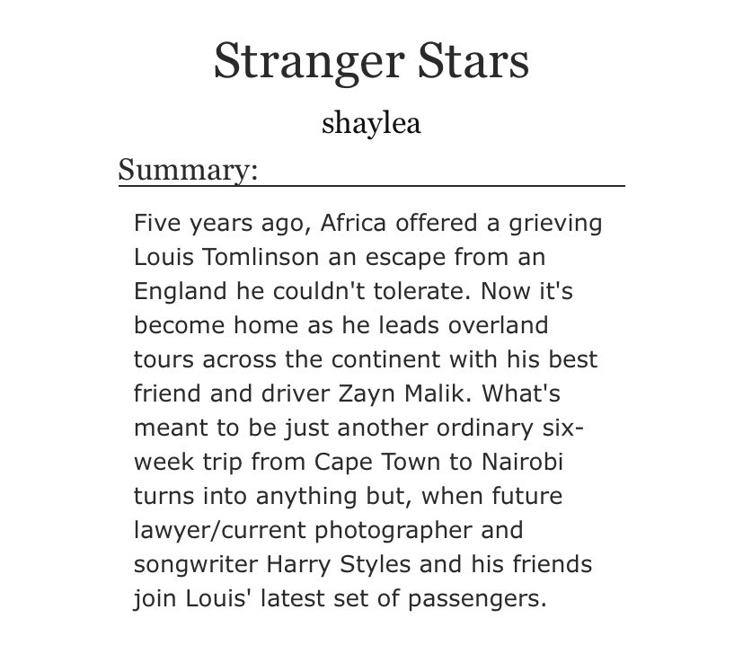 Stranger Stars: African travel AU, tour leader Louis, student/songwriter/photographer/Harry, long fic, slooow burn, Louis/ofc, sexuality crisis, angst, descriptions of illness, pining, fluff, side Ziam, OT5, eventual smut  https://archiveofourown.org/works/23086588/chapters/55229563