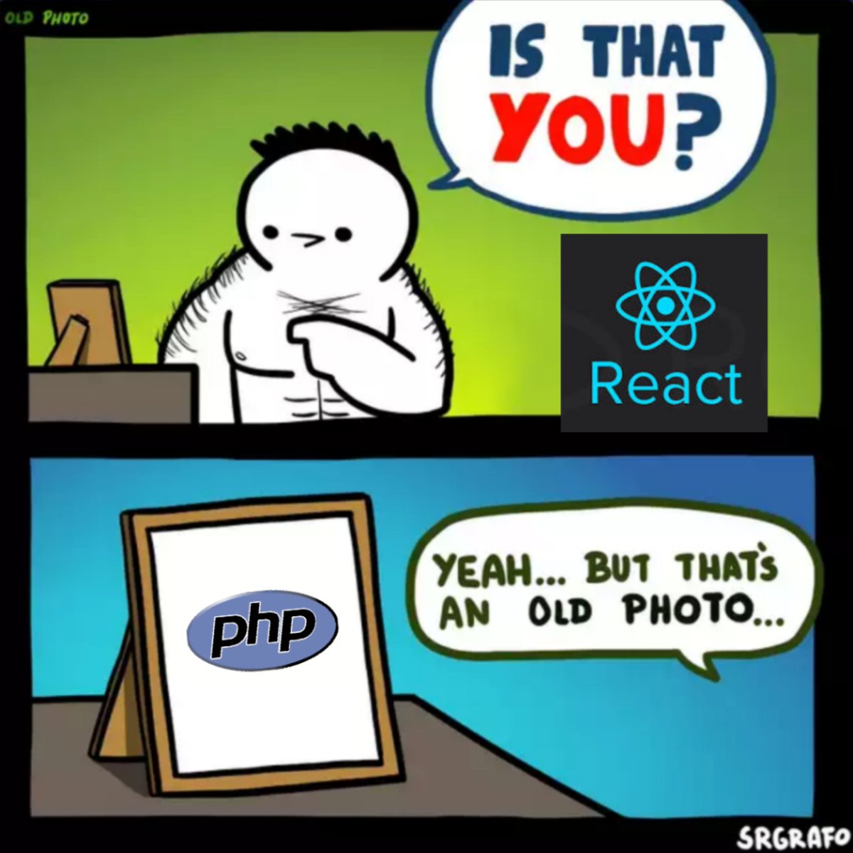 Man talking to React logo: Is that you?

*Points at picture of PHP logo*

Yeah... But that's an old photo...
