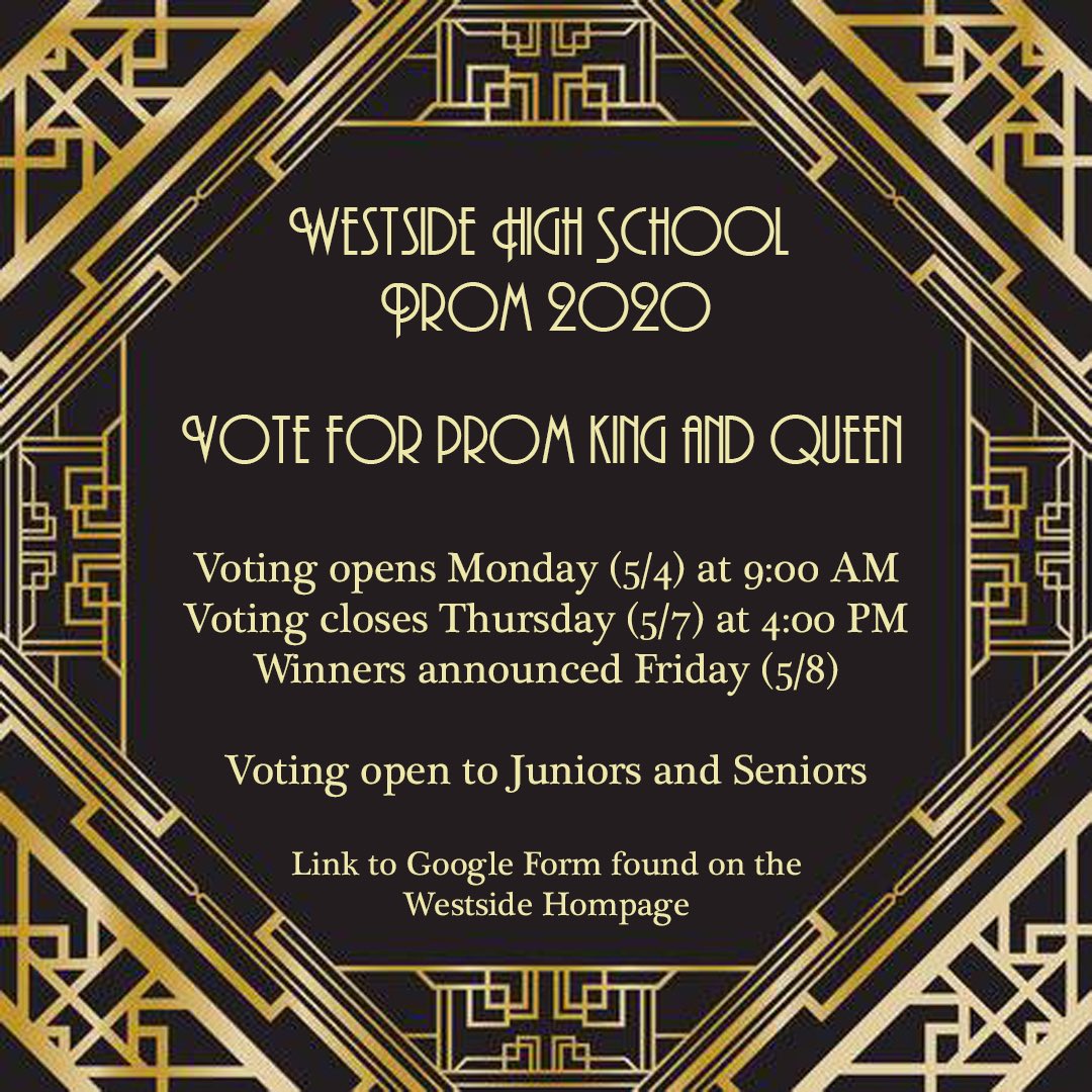Juniors and Seniors, there may not be a prom this year but we will still have our prom king and queen! The voting link will be live on the Westside Homepage Monday at 9:00 AM and voting closes Thursday at 4:00 PM. Winners will be announced Friday at the Drive Thru Celebration!