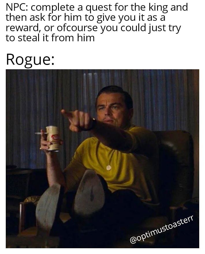 Fucking Rogues man, quickest way to by pass any quest and get the loot early

.
.
.
.
.
.
.
🧙🏻‍♂️⚔️
Hashtags for community
#dnd #dndmemes #dungeonsanddragons #rpg #tabletopgames #adventure #TTRPG #TTRPGMEMES #D20  #charactersheet #death #tabletoprpgmemes #rogue #thief #quest #truth