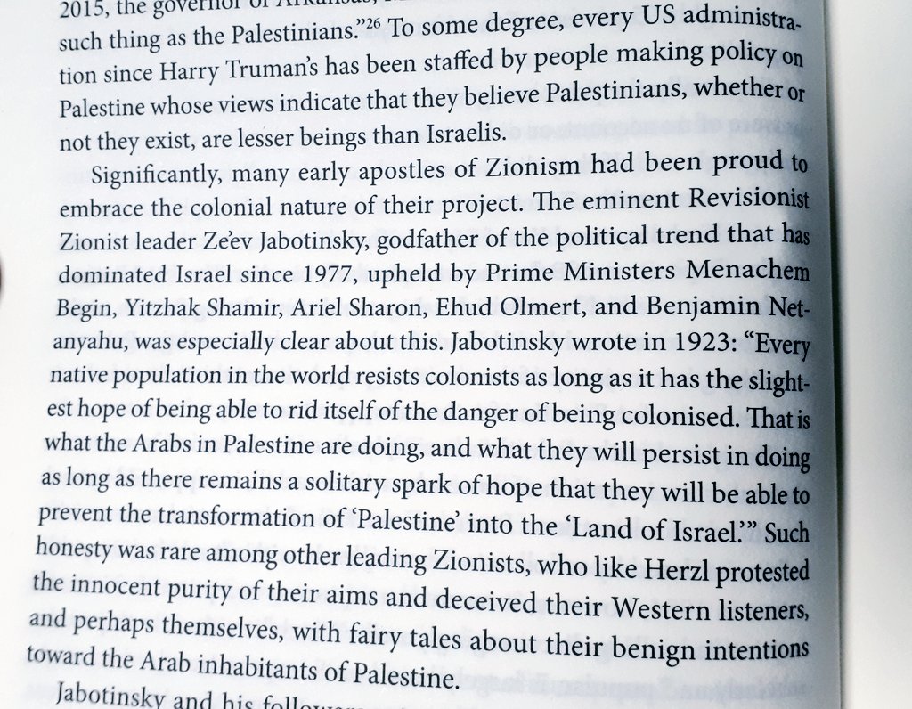 "Significantly, many early apostles of Zionism had been proud to embrace the colonial nature of their project. The eminent Revisionist Zionist leader Ze'ev Jabotinsky, godfather of the political trend that has dominant Israel since 1977 ... was especially clear about this"