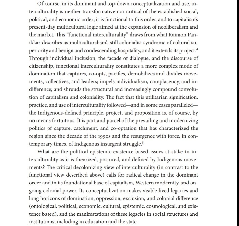 "Through individual inclusion, the facade of dialogue, and the discourse of citizenship, functional interculturality (as part of neoliberal multiculturalism) constitutes a more complex mode of domination that captures, co-opts, pacifies, demobilizes and divides ...