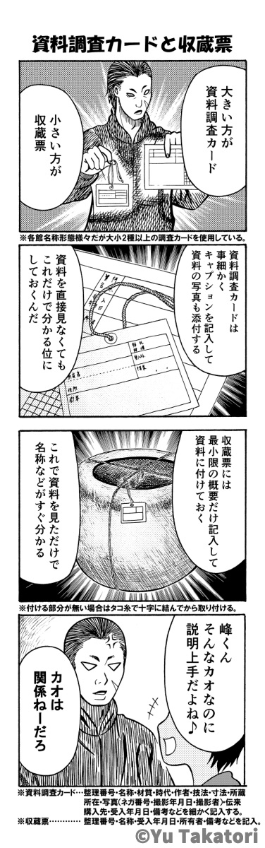収蔵品を調査した際に寄贈者名や寸法、材質、写真や由来等、詳細を記載するカード。
そして資料自体にも資料名や管理番号が記載されたタグをつけて管理します。
一部の #博物館 ではタグにバーコード等を付属させて電子管理しているところもあります。

#エアコミケ #C98 #サークル #4コマ漫画 #資料館 
