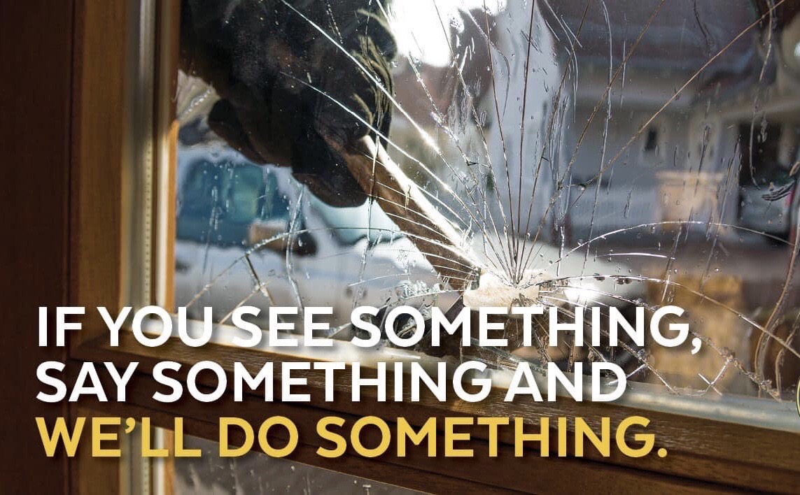 It’s important we watch out for our neighbors. If you see something suspicious, say something. We’ll always answer your call.
