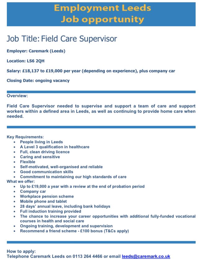 Please find attached details for a Field Care Supervisor vacancy.
 
Employer: Caremark Leeds
Location: Leeds, LS6 2QH
Salary: £18,137 to £19,000 per year (depending on experience), plus company car
Hours: Full time
Closing Date: Ongoing