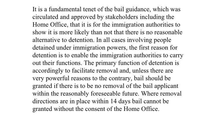 The judge politely reminds the Home Office of what the law and the bail guidance (linked above) says. He then addresses (although he should not have to) the substance of the complaint: