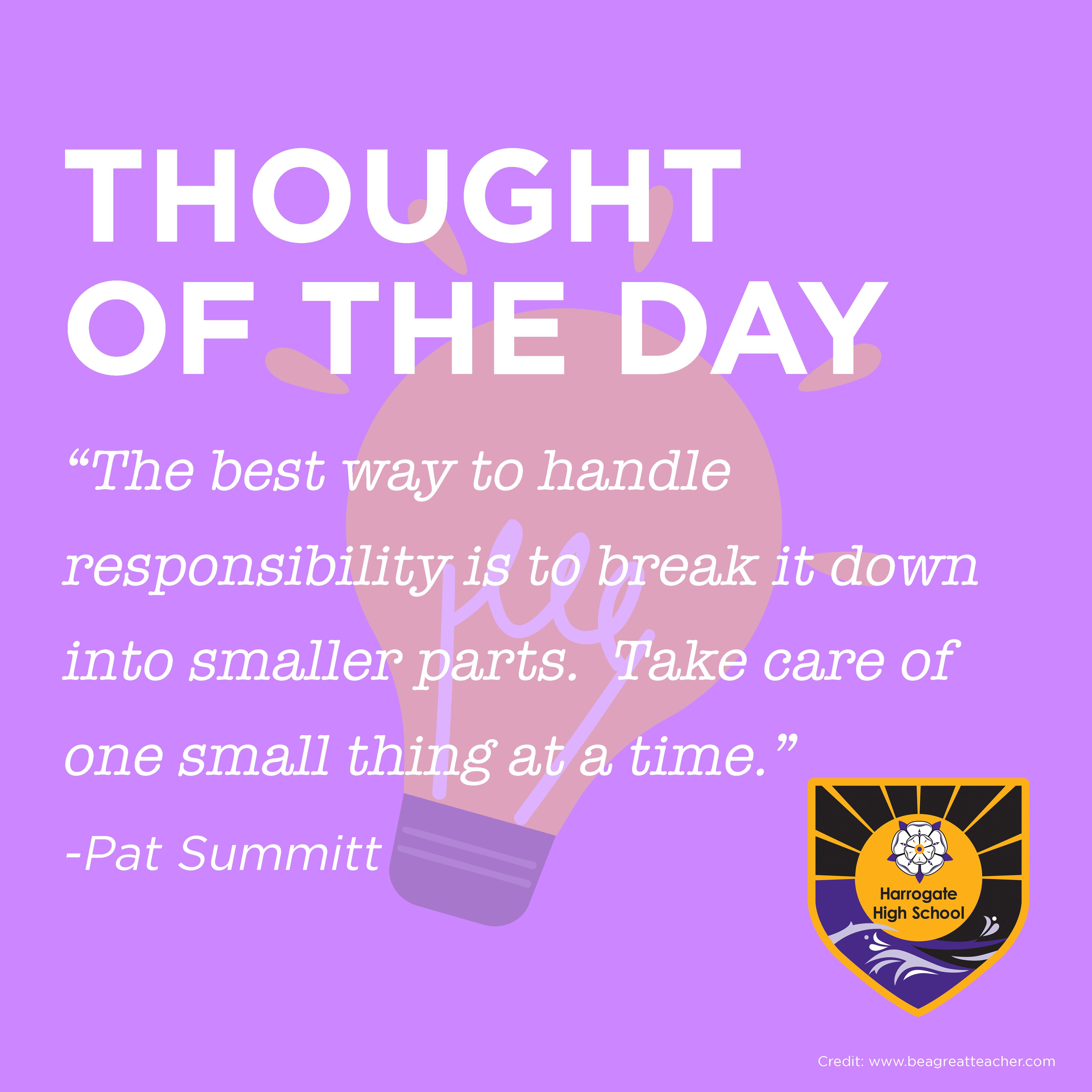 Harrogatehighschool Thought Of The Day The Best Way To Handle Responsibility Is To Break It Down Into Smaller Parts Take Care Of One Small Thing At A Time Pat Summitt