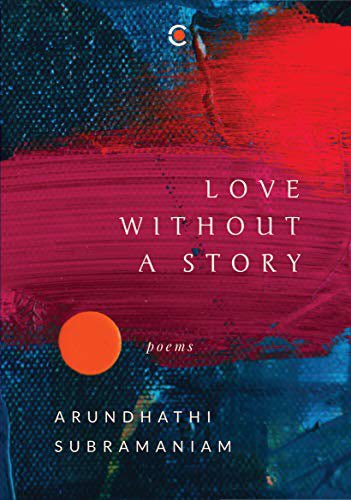 11. Love without a Story: Poems by Arundhathi Subramaniam. Love is a strange territory to navigate. Poetry most certainly helps us. Good poetry makes it even better and tolerable. It makes us see the people we were and what we have become. Read her, please.