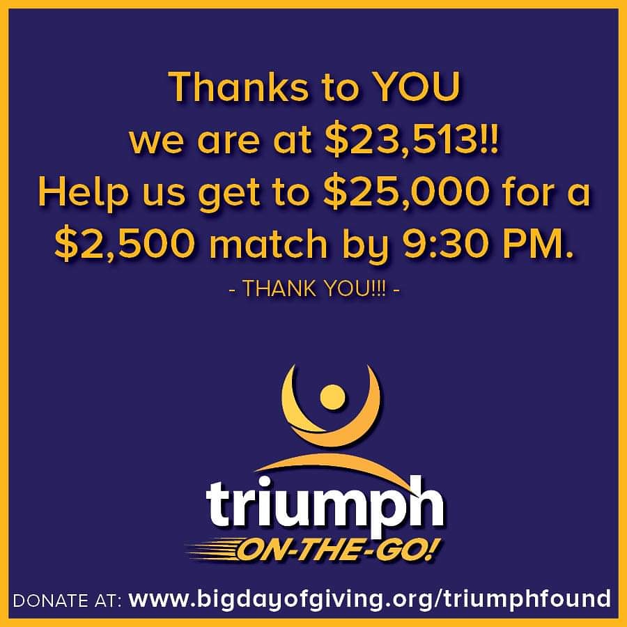 So close!!  With the match funds activated at $25k that's $27,500!!  Bigdayofgiving.org/triumphfound