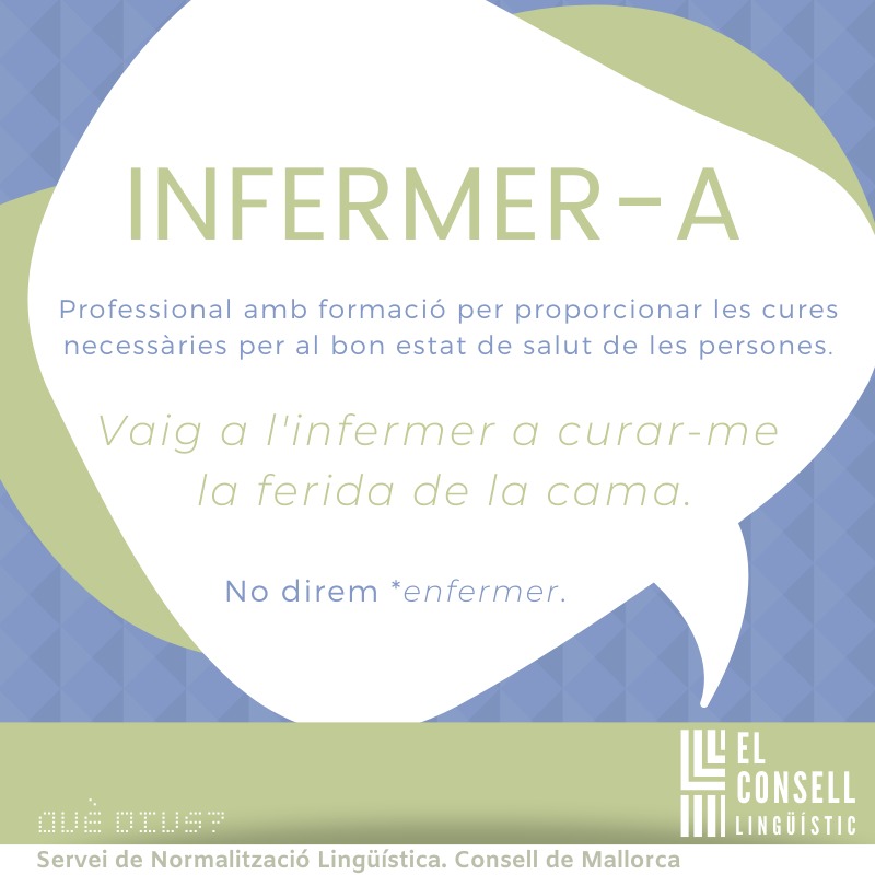 llenguamallorca's tweet image. «El Consell lingüístic, Què dius?», núm. 12
INFERMER -A
Professional amb formació per proporcionar les cures necessàries per al bon estat de salut de les persones.
No direm *enfermer ni *enfermera.

#Errades #Barbarismes #CulturaaCasa #LlenguaaCasa #QuèDius