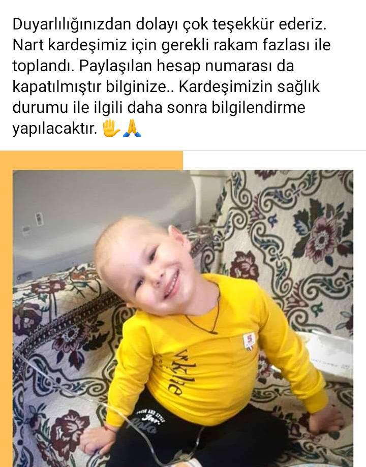Duyarlılığınızdan dolayı çok teşekkür ederiz. NART kardeşimiz için gerekli rakam fazlası ile toplandı. Paylaşılan hesap numarası da kapatılmıştır bilginize. Kardeşimizin sağlık durumu ile ilgili daha sonra bilgilendirme yapılacaktır.