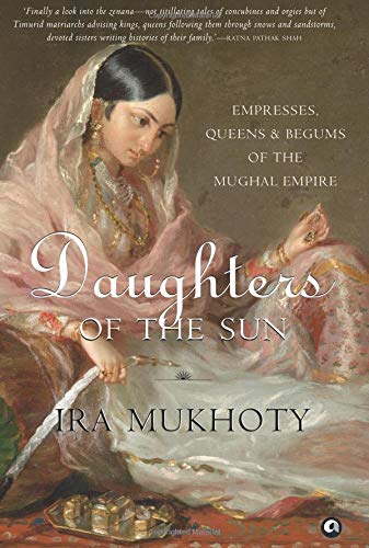 29. Daughters of the Sun: Empresses, Queens and Begums of the Mughal Empire by Ira Mukhoty. The role women played in building the Mughal empire is uncovered in this gripping account - all about the women - the mothers, the wives, the daughters, sisters, and the milkmothers.