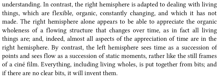 > In contrast, the right hemisphere is adapted to dealing with living things, which are flexible, organic, constantly changing, and which it has not made.