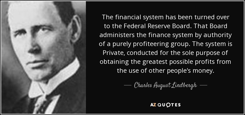 22) Upon passage of the Federal Reserve Act, Congressman Charles Lindbergh told the public in a congressional record that an “invisible government” had been established. He stated that a group of wealthy elites, which he called the “money power,” had overthrown the government.