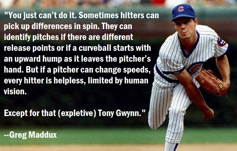 Greg Maddux on Changing Speeds.

[Happy 60th Birthday Tony Gwynn. ] 