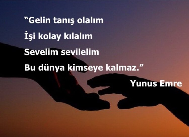 '' Gelin tanış olalım
   İşi kolay kılalım
   Sevelim sevilelim
   Dünyaya kimse kalmaz..''
                                        Yunus EMRE