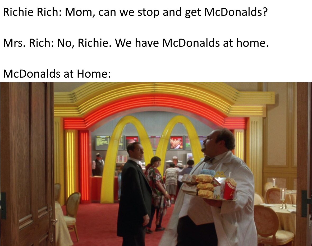 Never forget that Richie Rich had the McDonalds in the Crib!