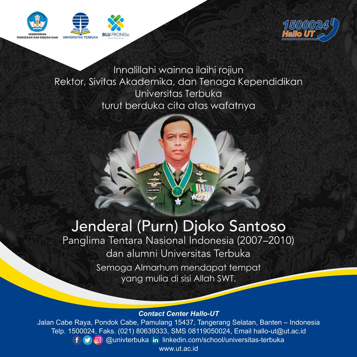 Innalillahi wainna ilaihi rojiun. Rektor, Sivitas Akademika dan Tenaga Kependidikan UT, turut berduka cita atas wafatnya Jenderal (Purn) Djoko Santoso Panglima Tentara Nasional Indonesia (2007–2010) dan alumni UT.

Semoga Almarhum mendapat tempat yang mulia di sisi Allah SWT.