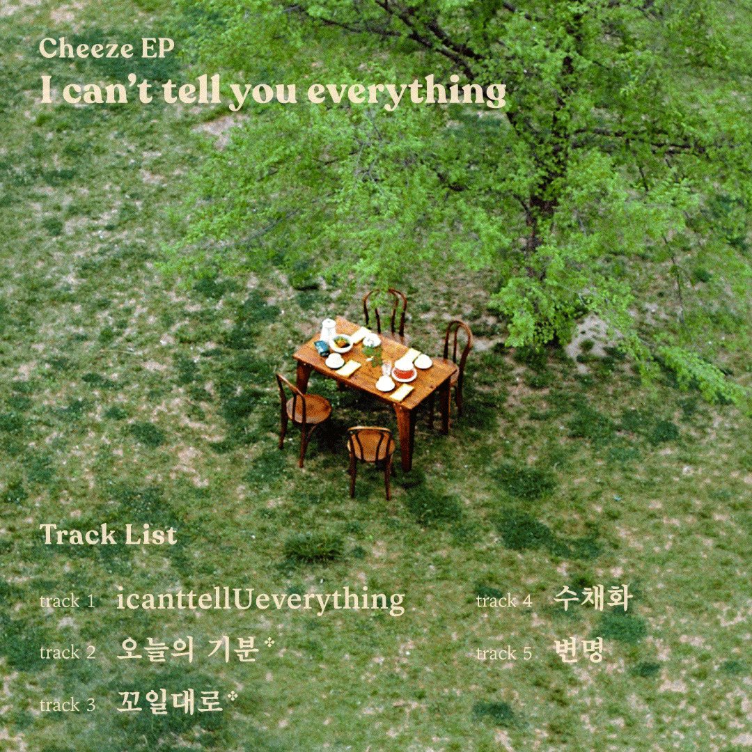 [CHEEZE]
⠀
𝗖𝗛𝗘𝗘𝗭𝗘 𝗘𝗣
" 𝑰 𝒄𝒂𝒏'𝒕 𝒕𝒆𝒍𝒍 𝒚𝒐𝒖 𝒆𝒗𝒆𝒓𝒚𝒕𝒉𝒊𝒏𝒈 "

𝟮𝟬𝟮𝟬.𝟬𝟱.𝟭𝟴 𝟲𝗣𝗠 (KST) 𝗥𝗘𝗟𝗘𝗔𝗦𝗘 

<Track list>
1. icanttellUeverything
2. 오늘의 기분 (title)
3. 꼬일대로 (title)
4. 수채화
5. 변명
⠀
#치즈 #CHEEZE #달총