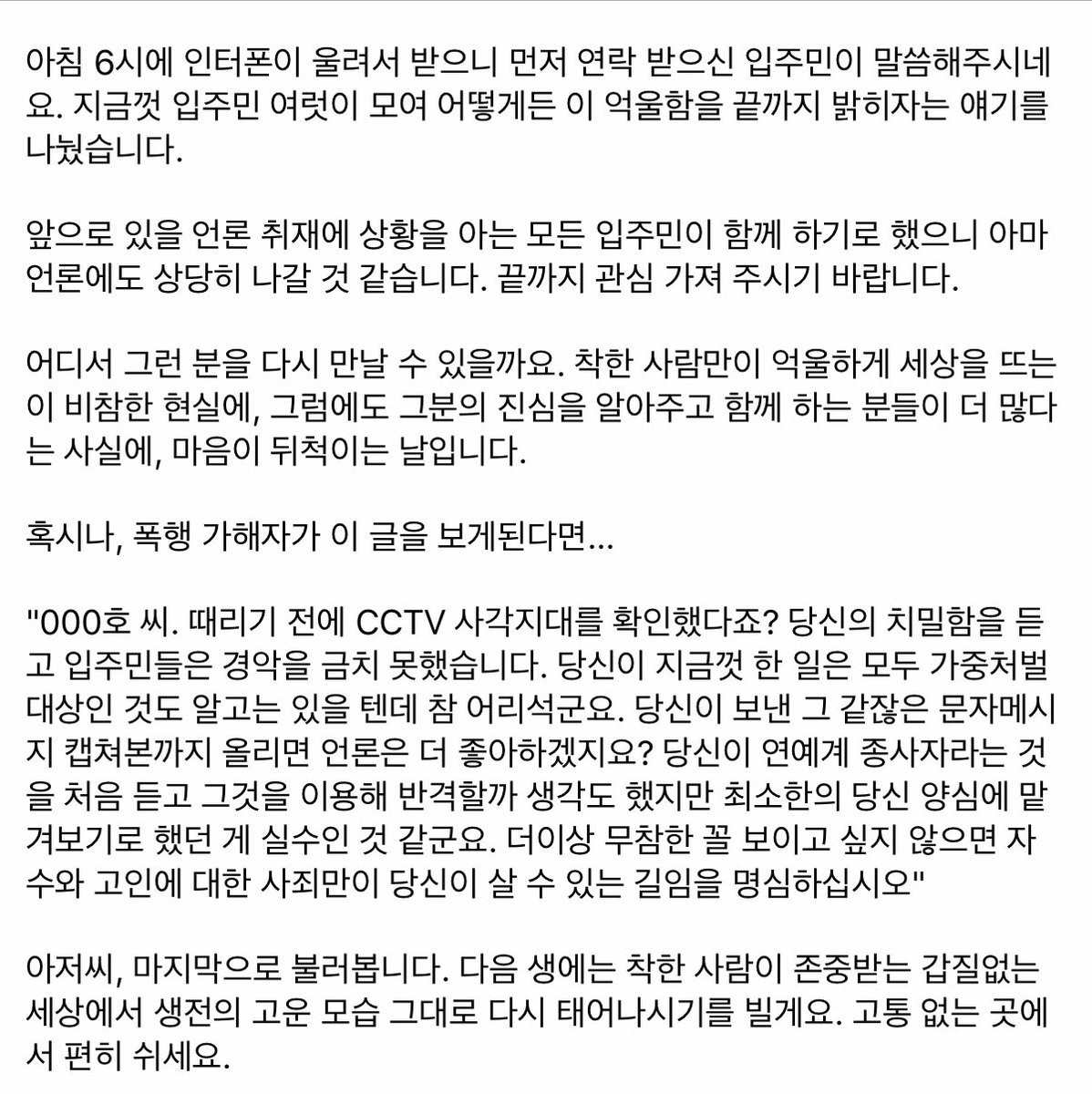 류근 시인,
(이 가해자, 도저히 용서가 되지 않습니다. 반드시 엄벌에 처해야 합니다. 널리 퍼뜨려 주세요!)

“코뼈 부러지도록 맞았다..아파트 경비원, 주민 갑질에 극단적 선택”

어떻게 이런 일이..가해자는 반드시 처벌 받아야 합니다!
아저씨, 고통없고 차별없는 곳에서 평안하시길 기도합니다.🙏🏻