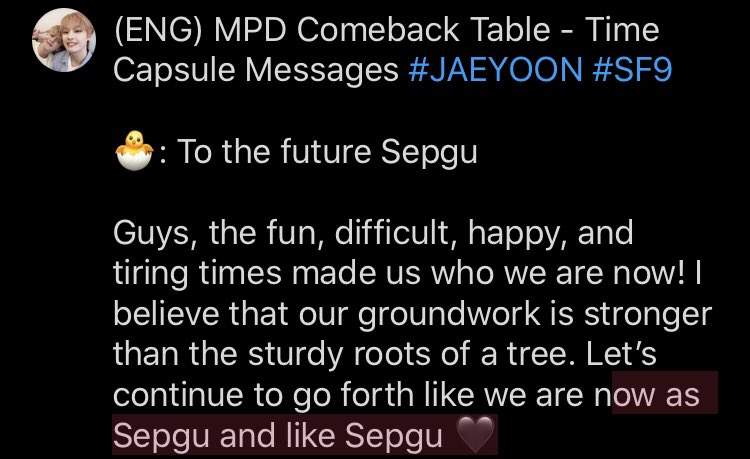 (ENG) MPD Comeback Table - Time Capsule Messages  #JAEYOON  #SF9 : To the future SepguGuys, the fun, difficult, happy, and tiring times made us who we are now! I believe that our groundwork is stronger than the sturdy roots of a tree. Let’s continue to go forth like (cont.)