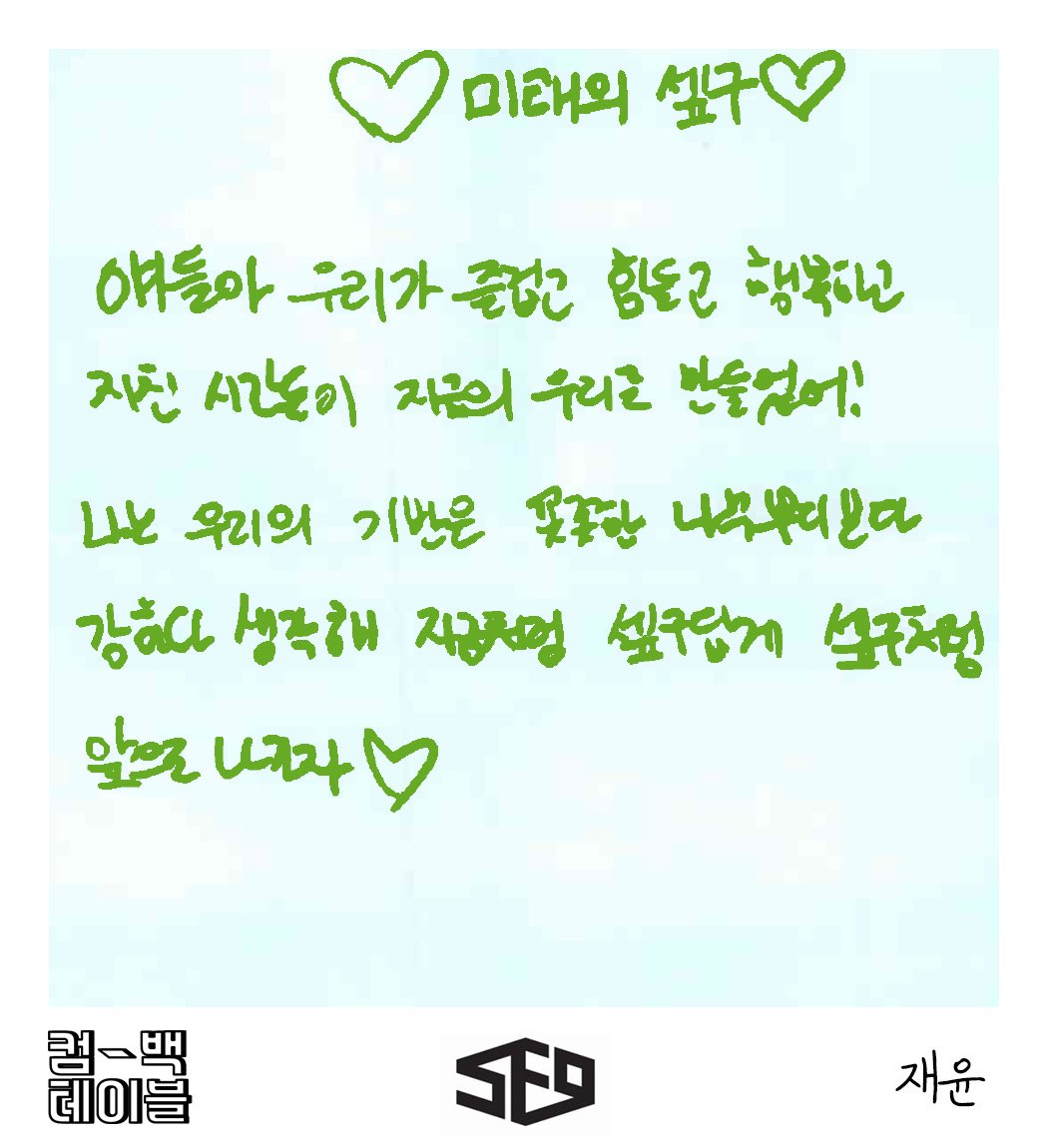(ENG) MPD Comeback Table - Time Capsule Messages  #JAEYOON  #SF9 : To the future SepguGuys, the fun, difficult, happy, and tiring times made us who we are now! I believe that our groundwork is stronger than the sturdy roots of a tree. Let’s continue to go forth like (cont.)
