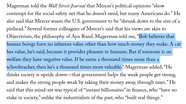 GOP actions remind me how an ex-employee described Robert Mercer to  @JaneMayerNYerHe believes humans have no inherent value other than how much money they make. A cat has value because it provides pleasure to humans. Someone on welfare has negative value https://www.newyorker.com/magazine/2017/03/27/the-reclusive-hedge-fund-tycoon-behind-the-trump-presidency