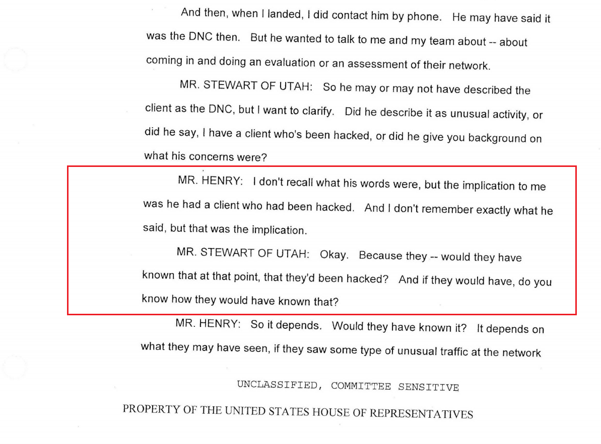 9) Shawn Henry, President of Crowdstrike Services, said when his company was contacted to investigate the DNC breach, he was told the system had been "hacked."This determination was made prior to his company's investigation of the DNC's computer system. https://www.dni.gov/files/HPSCI_Transcripts/2020-05-04-Shawn_Henry-MTR_Redacted.pdf