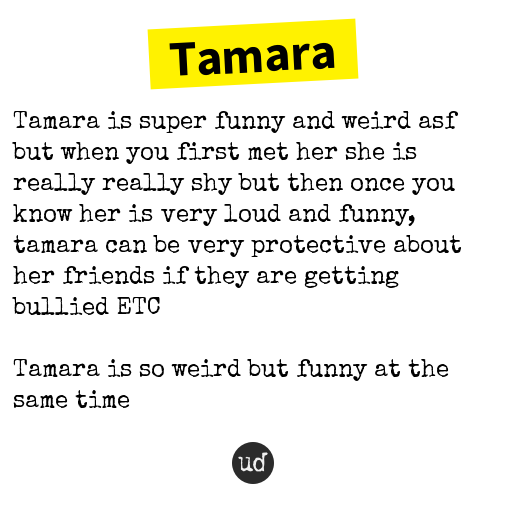 Urban Dictionary V Twitter Tamara Tamara Is Super Funny And Weird Asf But When You First Met H Https T Co Syy9dojuqj