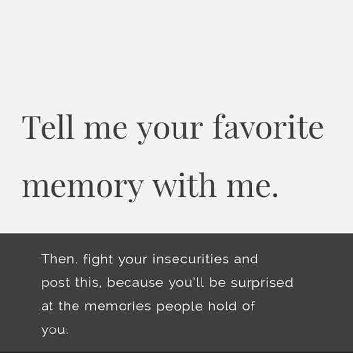 Image macro: “tell me your favorite memory with me. Then, fight your insecurities and post this, because you’ll be surprised at the memories people hold of you.”