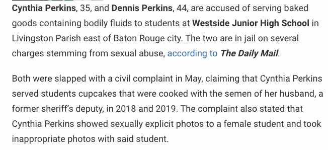 "Both were slapped with a civil complaint in May, claiming that Cynthia Perkins served students cupcakes that were cooked with the semen of her husband, a former sheriff’s deputy, in 2018 and 2019. The complaint also stated that Cynthia Perkins showed sexually...