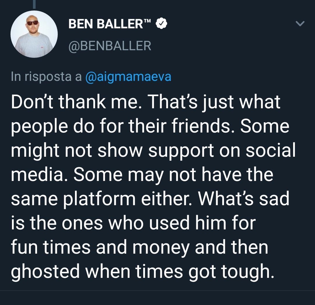 "Don't thank me. That's just what people do for their friends. Some might not show support on social media. Some may not have the same platform either. What's sad is the ones who used him for fun times and money and then ghosted when times got tough.-BEN BALLER replies to a fan.