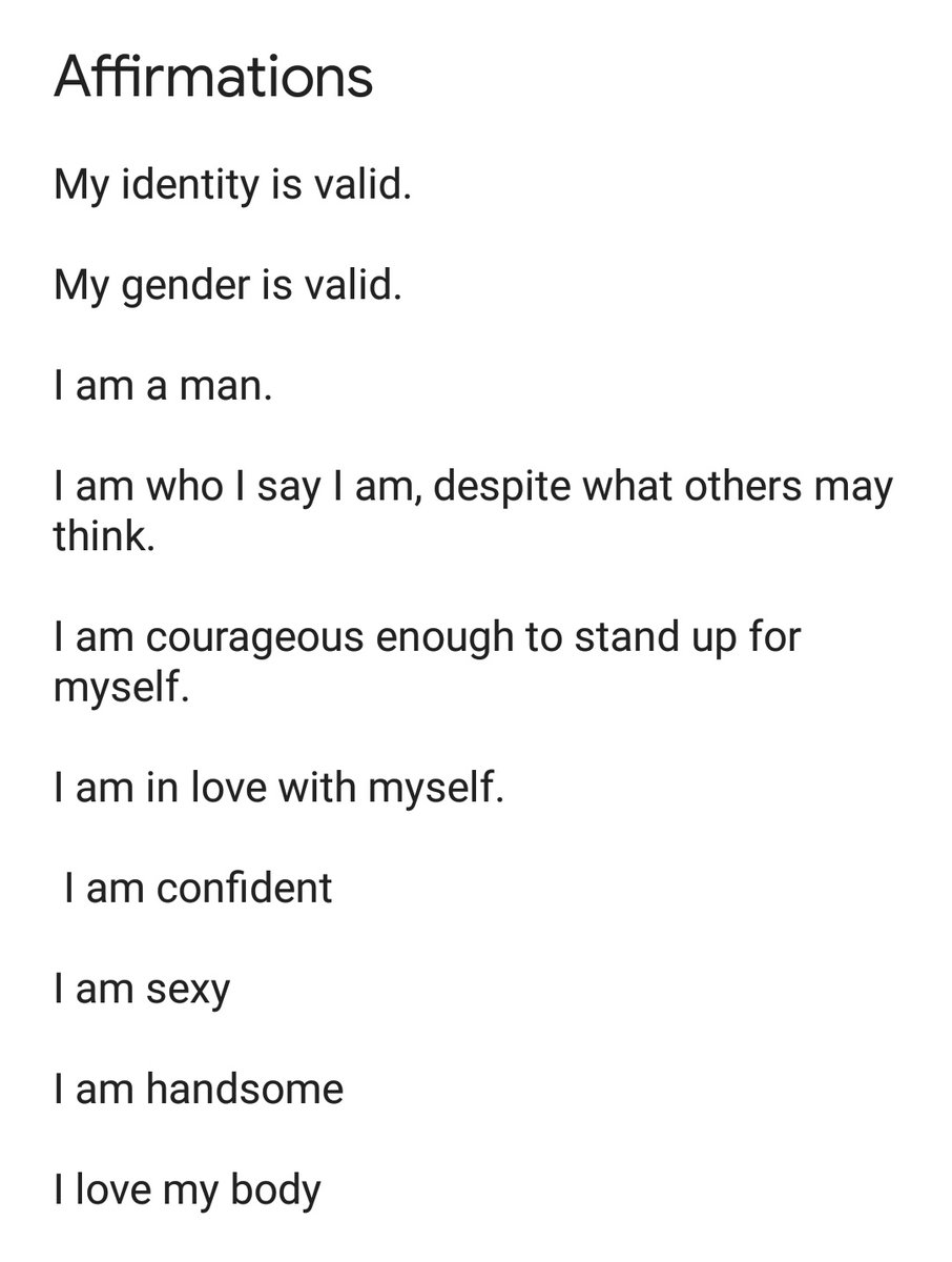 One of the first and most helpful things I did was look up and write a list of gender affirmations for myself. I'd say them to myself each day as I got ready. I even recorded them and would play them through my headphones as I went about the day.