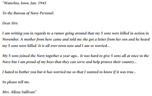 2. The Sullivan family first heard the news that their five sons had died at Guadalcanal from neighbors. So their mother wrote this letter of inquiry to the Navy. At the time of her letter, the boys had been dead for two months.