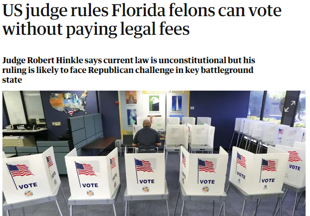 [08] Hussein era Judge, Robert Hinkle rules Florida Felons can vote. Democrats breathe sigh of relief.Leftist Judge's bench-decree to be challenged by Constitutional Republic patriots.MSM hides story. Foreign Press scoop American Press. https://www.theguardian.com/us-news/2020/may/25/us-judge-rules-florida-felons-can-vote-without-paying-legal-fees