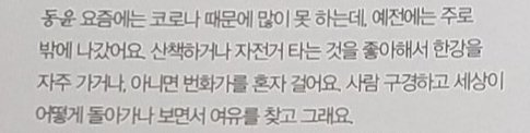 Dongyun : i can't do much because of corona these days, but in the past, I usually went outside. I like to walk or ride a bicycle, so I often go to the Han River, or I walk alone in the downtown area or I look around people and see how the world works.