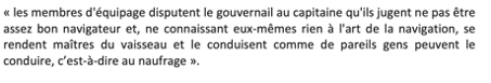 L’hyper-démocratie où nous vivons, où des fous se prennent pour des députés, où les élèves notent les profs, où la défense d’une molécule se fait pour des raisons morales, ressemble au navire platonicien où :