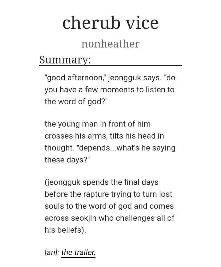 1. cherub vice by nonheather- completed, 118k words- if you're a jinkooker, this is a required reading material- 12/10 would recommend- you don't need to ship jinkook or to even stan BTS to like this one i swear https://archiveofourown.org/works/20274367/chapters/48059305