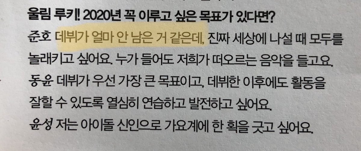 Q: Woollim rookie! What goals do you really want to achieve in 2020? Dongyun : Debut is my biggest goal first, and I want to practice and develop hard so that I can do well after debut. Yunseong : I want to mark in the music industry as an idol rookie.